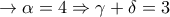  \rightarrow \alpha =4\Rightarrow \gamma +\delta =3