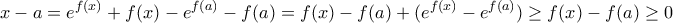 \displaystyle x-a=e^{f(x)}+f(x)-e^{f(a)}-f(a)=f(x)- f(a)+(e^{f(x)}-e^{f(a)})\geq f(x)- f(a)\geq 0
