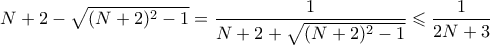 \displaystyle{ N+2 - \sqrt{(N+2)^2-1} = \frac{1}{N+2 + \sqrt{(N+2)^2-1}} \leqslant \frac{1}{2N+3}}