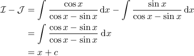 \displaystyle{\begin{aligned} 
\mathcal{I} - \mathcal{J} &= \int \frac{\cos x}{\cos x - \sin x} \, \mathrm{d}x - \int \frac{\sin x}{\cos x - \sin x} \, \mathrm{d}x \\  
 &=  \int \frac{\cos x - \sin x}{\cos x - \sin x} \; \mathrm{d}x\\  
 &= x+c 
\end{aligned}}