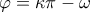 \displaystyle \varphi  = \kappa \pi  - \omega