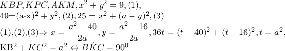 KBP,KPC,AKM,x^{2}+y^{2}=9,(1), 
 
     49=(a-x)^{2}+y^{2},(2),25=x^{2}+(a-y)^{2},(3) 
 
   (1),(2),(3)\Rightarrow x=\dfrac{a^{2}-40}{2a},y=\dfrac{a^{2}-16}{2a},36t=(t-40)^{2}+(t-16)^{2},t=a^{2}, 
 
   KB^{2}+KC^{2}=a^{2}\Leftrightarrow \hat{BKC}=90^{0}