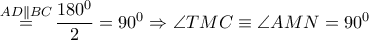 \overset{AD\parallel BC}{\mathop{=}}\,\dfrac{{{180}^{0}}}{2}={{90}^{0}}\Rightarrow \angle TMC\equiv \angle AMN={{90}^{0}}