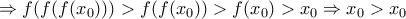 \Rightarrow f(f(f(x_0)))>f(f(x_0))>f(x_0)>x_0 \Rightarrow x_0>x_0