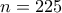 n=225