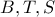  B , T , S
