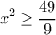 \displaystyle{x^2\geq \frac{49}{9}}