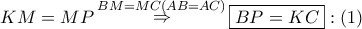 KM = MP\mathop \Rightarrow \limits^{BM = MC\left( {AB = AC} \right)} \boxed{BP = KC}:\left( 1 \right) KM = MP\mathop \Rightarrow \limits^{BM = MC\left( {AB = AC} \right)} \boxed{BP = KC}:\left( 1 \right)