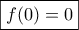 \displaystyle{\boxed{f(0)=0}} \displaystyle{\boxed{f(0)=0}}