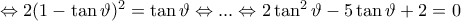 \Leftrightarrow 2(1-\tan\vartheta )^{2}=\tan\vartheta \Leftrightarrow ...\Leftrightarrow 2\tan^{2}\vartheta -5\tan\vartheta +2=0