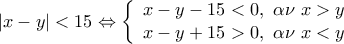 \displaystyle{\left| {x - y} \right| < 15 \Leftrightarrow \left\{ \begin{array}{l}
x - y - 15 < 0,\,\,\alpha \nu \,\,x > y\\
x - y + 15 > 0,\,\,\alpha \nu \,\,x < y
\end{array} \right.} \displaystyle{\left| {x - y} \right| < 15 \Leftrightarrow \left\{ \begin{array}{l}
x - y - 15 < 0,\,\,\alpha \nu \,\,x > y\\
x - y + 15 > 0,\,\,\alpha \nu \,\,x < y
\end{array} \right.}