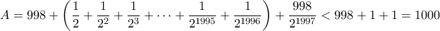 \displaystyle{ A = 998 + \left( \frac{1}{2} + \frac{1}{ 2^{2}} + \frac{1}{ 2^{3}} + \cdots + \frac{1}{ 2^{1995}} + \frac{1}{ 2^{1996}} \right) + \frac{998}{ 2^{1997} } < 998 +1 +1 =1000}