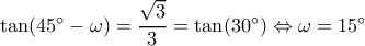 \tan ({45^ \circ } - \omega ) = \dfrac{{\sqrt 3 }}{3} = \tan ({30^ \circ }) \Leftrightarrow \omega  = {15^ \circ }
