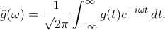 \displaystyle
\hat{g}(\omega) = \frac{1}{\sqrt{2\pi}} \int_{-\infty}^{\infty} g(t) e^{-i\omega t} \, dt.
\displaystyle
\hat{g}(\omega) = \frac{1}{\sqrt{2\pi}} \int_{-\infty}^{\infty} g(t) e^{-i\omega t} \, dt.