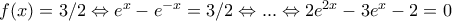 f(x)=3/2\Leftrightarrow e^x-e^{-x}=3/2\Leftrightarrow ...\Leftrightarrow  2e^{2x}-3e^x-2=0