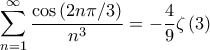 \displaystyle{\sum\limits_{n = 1}^\infty  {\frac{{\cos \left( {2n\pi /3} \right)}}{{{n^3}}}}  =  - \frac{4}{9}\zeta \left( 3 \right)}