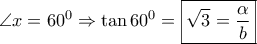 \displaystyle{\angle x = {60^0} \Rightarrow \tan {60^0} = \boxed{\sqrt 3  = \frac{\alpha }{b}}}