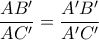 \displaystyle \frac{AB^{\prime}}{AC^{\prime}} = \frac{A^{\prime}B^{\prime}}{A^{\prime}C^{\prime}}
