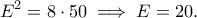 \displaystyle{E^2=8\cdot 50\implies E=20.}