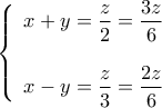 \displaystyle{\left\{  {\begin{array}{*{20}{c}} 
\displaystyle x+y=\frac{z}{2}=\frac{3z}{6}\\ 
\\ 
\displaystyle x-y=\frac{z}{3}=\frac{2z}{6} 
\end{array}}}