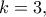 \displaystyle{k = 3,}