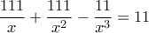 \displaystyle{\frac{111}{x} + \frac{111}{x^2} - \frac{11}{x^3} = 11}