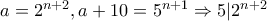 a = 2^{n + 2} , a + 10 = 5^{n + 1} \Rightarrow 5|2^{n + 2}