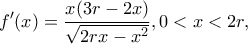 \displaystyle f'(x) = \frac{{x(3r - 2x)}}{{\sqrt {2rx - {x^2}} }},0 < x < 2r,