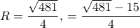 R=\dfrac {\sqrt {481}}{4}, \, =\dfrac {\sqrt {481}-15}{4}