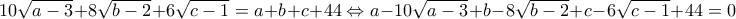 10\sqrt{a-3}+8\sqrt{b-2}+6\sqrt{c-1}=a+b+c+44\Leftrightarrow a-10\sqrt{a-3}+b-8\sqrt{b-2}+c-6\sqrt{c-1}+44=0
