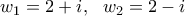 w_1=2+i, \, \, \, \, w_2=2-i w_1=2+i, \, \, \, \, w_2=2-i