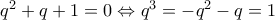 q^2+q+1=0\Leftrightarrow q^3=-q^2-q=1
