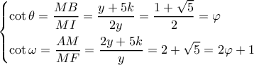 \left\{ \begin{gathered} 
  \cot \theta  = \frac{{MB}}{{MI}} = \frac{{y + 5k}}{{2y}} = \frac{{1 + \sqrt 5 }}{2} = \varphi  \hfill \\ 
  \cot \omega  = \frac{{AM}}{{MF}} = \frac{{2y + 5k}}{y} = 2 + \sqrt 5  = 2\varphi  + 1 \hfill \\  
\end{gathered}  \right.