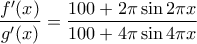 \displaystyle{\frac {f'(x)}{g'(x) }= \frac {100 + 2\pi \sin 2\pi x}{100 + 4\pi \sin 4\pi x}}