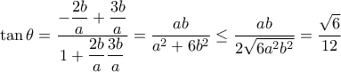\tan \theta = \dfrac {-\dfrac {2b}{a}+\dfrac {3b}{a}}{1+\dfrac {2b}{a}\dfrac {3b}{a}}= \dfrac {ab}{a^2+6b^2}\le \dfrac {ab}{2 \sqrt {6a^2b^2}}= \dfrac {\sqrt 6}{12} 