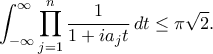 \displaystyle
\int_{-\infty}^{\infty} \prod_{j=1}^n \frac{1}{1+ia_j t} \, dt \leq \pi \sqrt{2}.
\displaystyle
\int_{-\infty}^{\infty} \prod_{j=1}^n \frac{1}{1+ia_j t} \, dt \leq \pi \sqrt{2}.