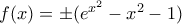 f(x)= \pm(e^{x^2} -x^2-1)