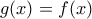 \displaystyle{g(x)=f(x)}