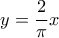 y=\dfrac {2}{\pi} x
