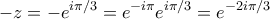 \displaystyle{ - z =  - {e^{i\pi /3}} = {e^{ - i\pi }}{e^{i\pi /3}} = {e^{ - 2i\pi /3}}}