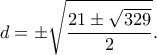 \displaystyle d=\pm\sqrt{\dfrac{21\pm\sqrt{329}}{2}}. \displaystyle d=\pm\sqrt{\dfrac{21\pm\sqrt{329}}{2}}.