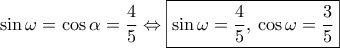 \sin \omega=\cos \alpha=\dfrac{4}{5} \Leftrightarrow \boxed{\sin \omega=\dfrac{4}{5}, \, \cos \omega=\dfrac{3}{5}}