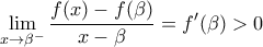 \displaystyle{ \lim_{x\to \beta^-} \frac{f(x)-f(\beta)}{x-\beta} =f'(\beta)>0}