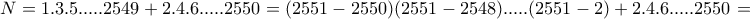 \displaystyle{N=1.3.5. ... .2549 + 2.4.6. ... .2550 =(2551 - 2550)(2551-2548). ... .(2551 -2)+2.4.6. ... .2550 =}