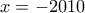 \displaystyle{x =  - 2010}