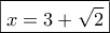 \boxed{x = 3 + \sqrt 2 } \boxed{x = 3 + \sqrt 2 }