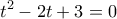  \displaystyle {t^2} - 2t + 3 = 0