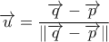 \displaystyle{\overrightarrow{ u}=\frac{\overrightarrow{q}-\overrightarrow{p}}{ \|\overrightarrow{q}-\overrightarrow{p}  \|}}