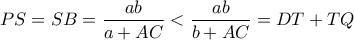 \displaystyle{PS = SB = \frac{{ab}}{{a + AC}} < \frac{{ab}}{{b + AC}} = DT + TQ}