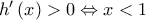 h{'}\left ( x \right )> 0\Leftrightarrow x< 1 h{'}\left ( x \right )> 0\Leftrightarrow x< 1